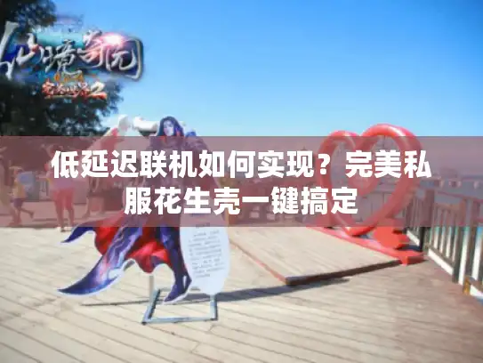 低延迟联机如何实现？完美私服花生壳一键搞定