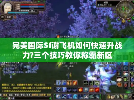 完美国际Sf谢飞机如何快速升战力?三个技巧教你称霸新区