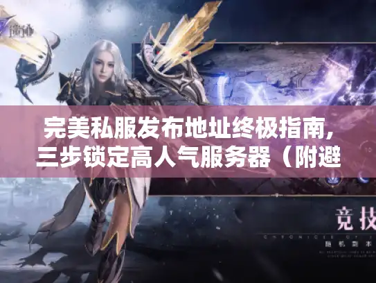 完美私服发布地址终极指南,三步锁定高人气服务器（附避坑清单）