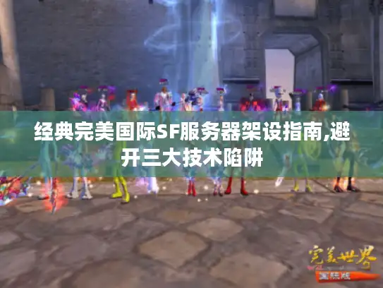 经典完美国际SF服务器架设指南,避开三大技术陷阱 经典完美国际SF服务器架设指南,避开三大技术陷阱