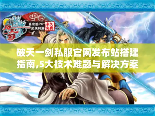 破天一剑私服官网发布站搭建指南,5大技术难题与解决方案