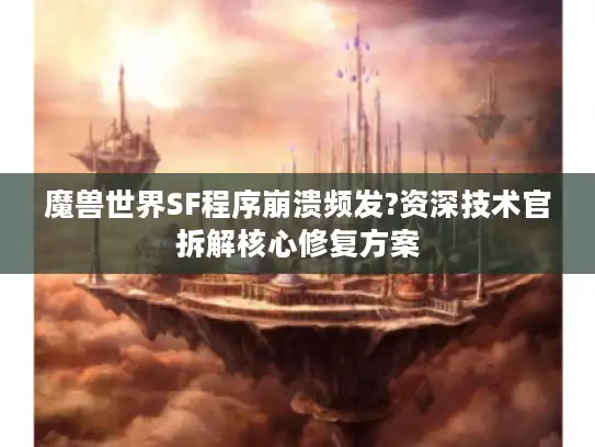 魔兽世界SF程序崩溃频发?资深技术官拆解核心修复方案