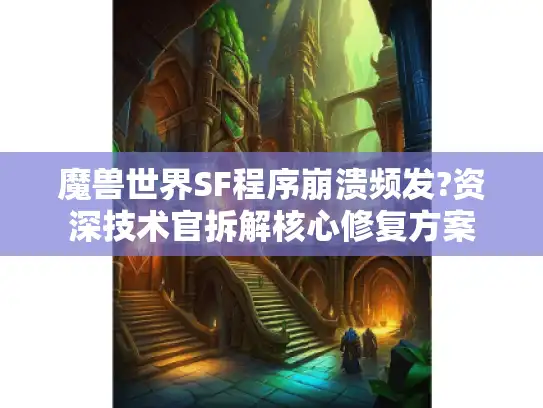 魔兽世界SF程序崩溃频发?资深技术官拆解核心修复方案