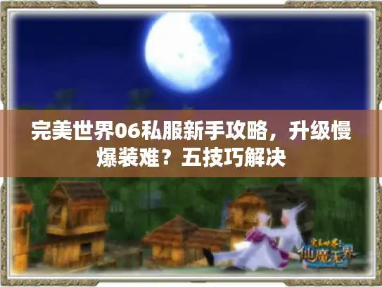 完美世界06私服新手攻略，升级慢爆装难？五技巧解决