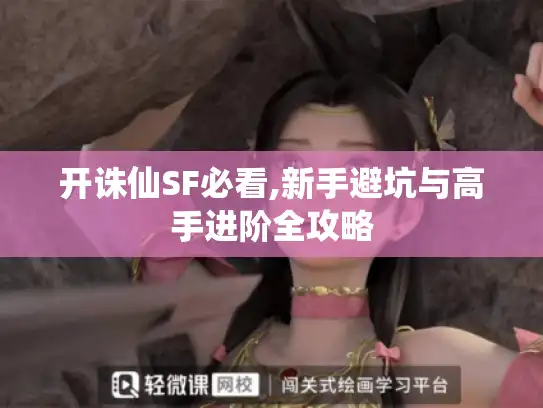 开诛仙SF必看,新手避坑与高手进阶全攻略 开诛仙SF必看,新手避坑与高手进阶全攻略