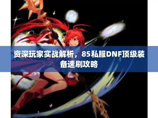 资深玩家实战解析，85私服DNF顶级装备速刷攻略