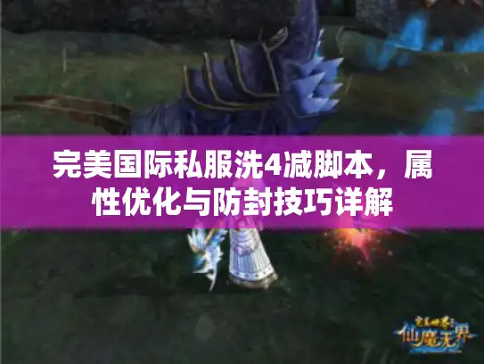 完美国际私服洗4减脚本，属性优化与防封技巧详解