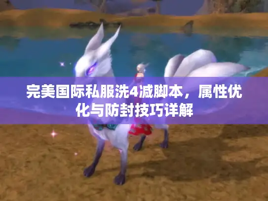 完美国际私服洗4减脚本，属性优化与防封技巧详解