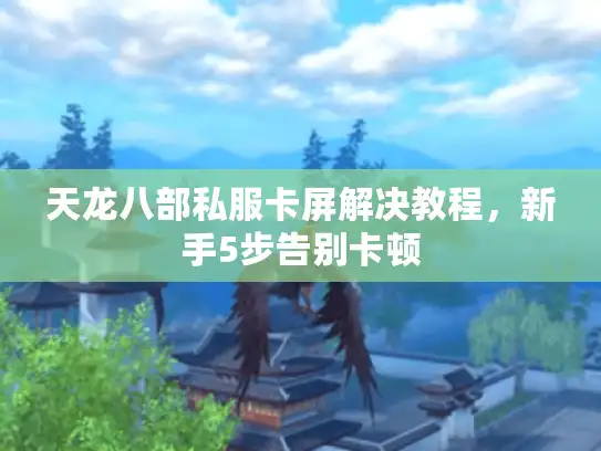 天龙八部私服卡屏解决教程，新手5步告别卡顿