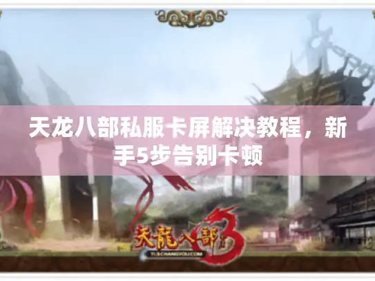 天龙八部私服卡屏解决教程，新手5步告别卡顿