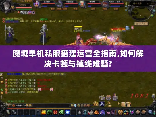 魔域单机私服搭建运营全指南,如何解决卡顿与掉线难题?