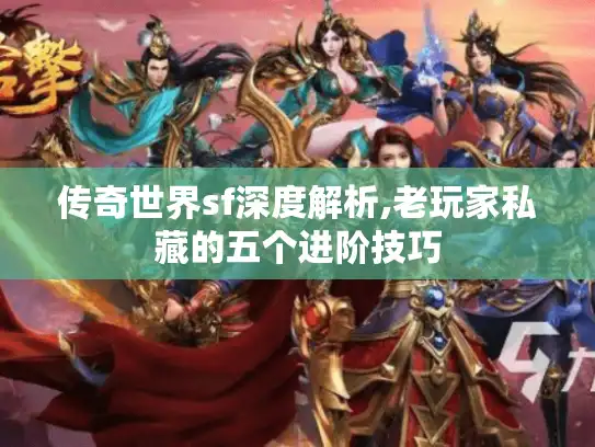 传奇世界sf深度解析,老玩家私藏的五个进阶技巧