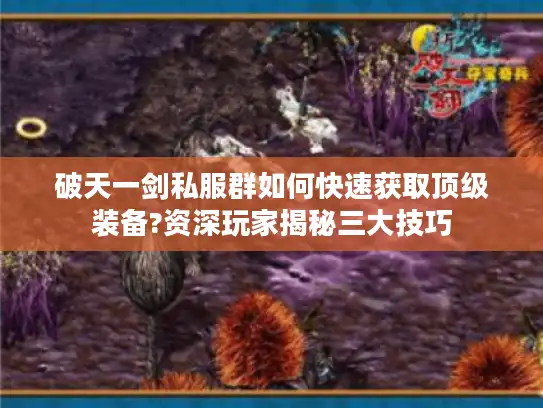 破天一剑私服群如何快速获取顶级装备?资深玩家揭秘三大技巧