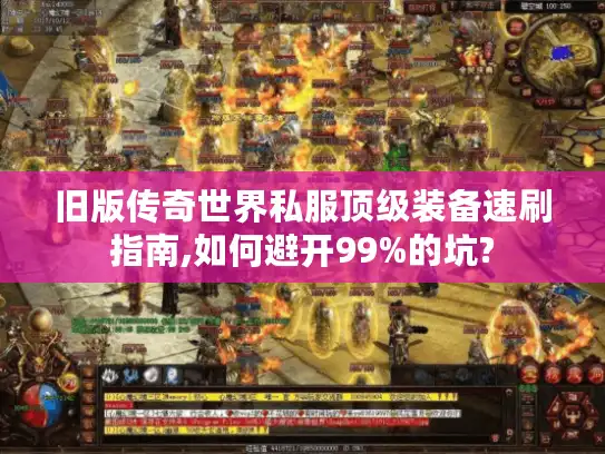 旧版传奇世界私服顶级装备速刷指南,如何避开99%的坑?