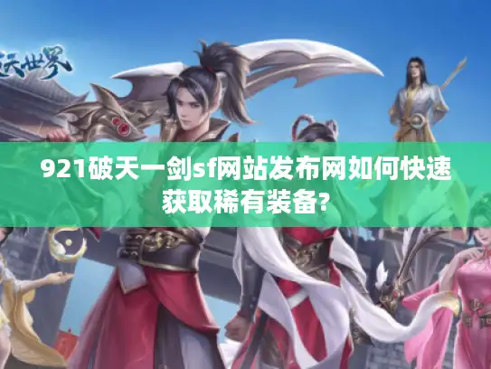 921破天一剑sf网站发布网如何快速获取稀有装备? 921破天一剑sf网站发布网如何快速获取稀有装备?