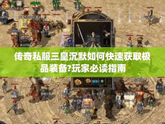 传奇私服三皇沉默如何快速获取极品装备?玩家必读指南