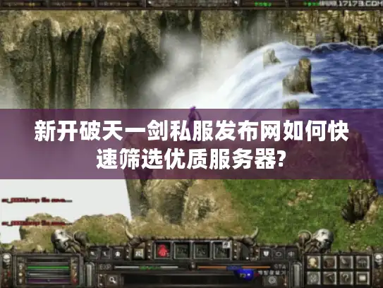 新开破天一剑私服发布网如何快速筛选优质服务器? 新开破天一剑私服发布网如何快速筛选优质服务器?
