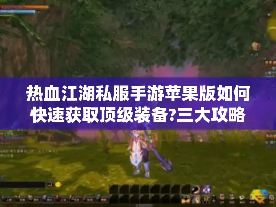 热血江湖私服手游苹果版如何快速获取顶级装备?三大攻略揭秘