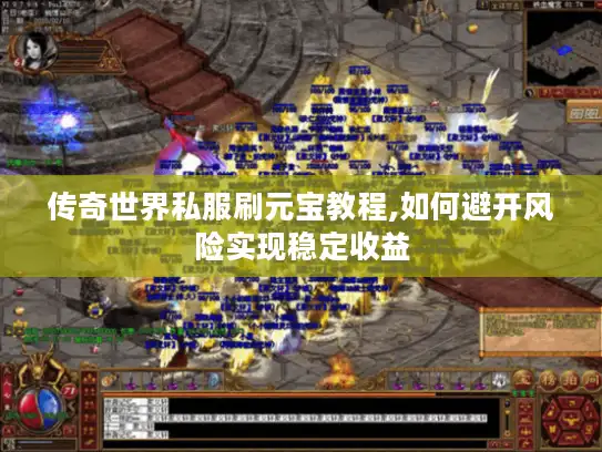 传奇世界私服刷元宝教程,如何避开风险实现稳定收益