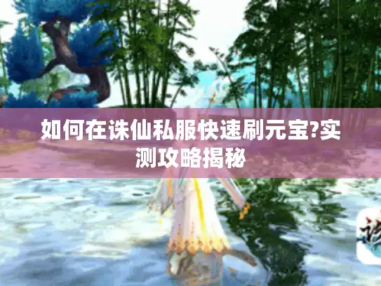 如何在诛仙私服快速刷元宝?实测攻略揭秘