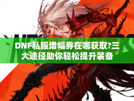 DNF私服增幅券在哪获取?三大途径助你轻松提升装备