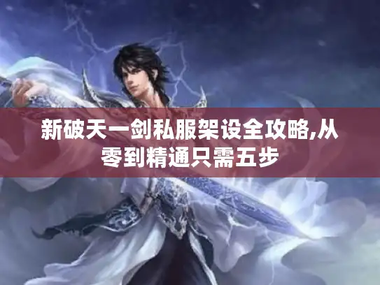 新破天一剑私服架设全攻略,从零到精通只需五步 新破天一剑私服架设全攻略,从零到精通只需五步