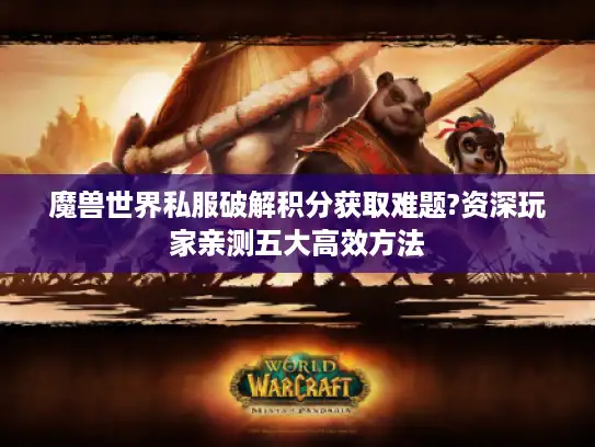 魔兽世界私服破解积分获取难题?资深玩家亲测五大高效方法 魔兽世界私服破解积分获取难题?资深玩家亲测五大高效方法