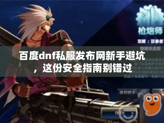 百度dnf私服发布网新手避坑，这份安全指南别错过