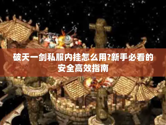 破天一剑私服内挂怎么用?新手必看的安全高效指南