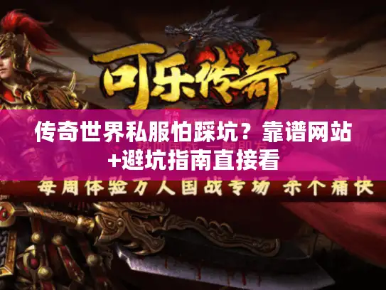 传奇世界私服怕踩坑？靠谱网站+避坑指南直接看