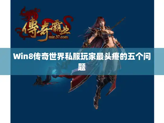 Win8传奇世界私服玩家最头疼的五个问题 Win8传奇世界私服玩家最头疼的五个问题