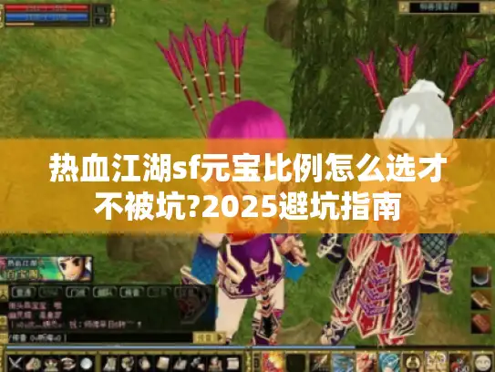 热血江湖sf元宝比例怎么选才不被坑?2025避坑指南