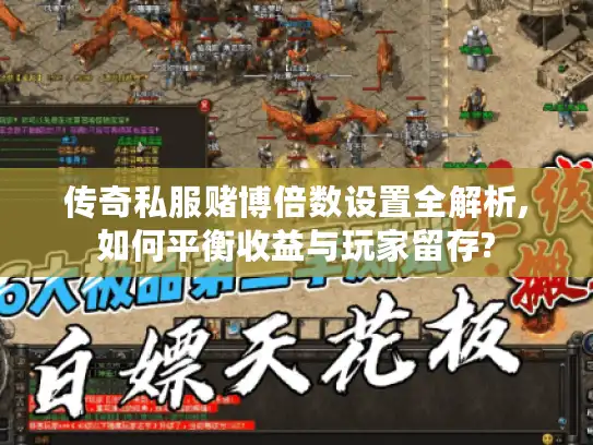 传奇私服赌博倍数设置全解析,如何平衡收益与玩家留存? 传奇私服赌博倍数设置全解析,如何平衡收益与玩家留存?