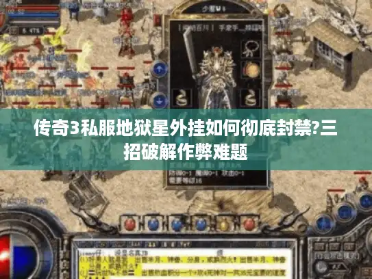 传奇3私服地狱星外挂如何彻底封禁?三招破解作弊难题