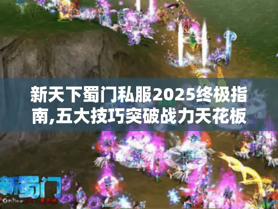新天下蜀门私服2025终极指南,五大技巧突破战力天花板