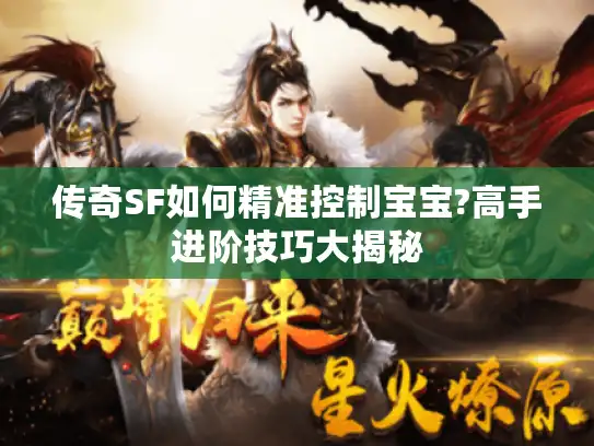 传奇SF如何精准控制宝宝?高手进阶技巧大揭秘 传奇SF如何精准控制宝宝?高手进阶技巧大揭秘