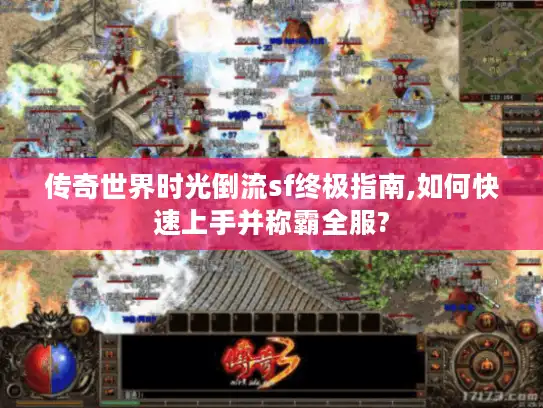 传奇世界时光倒流sf终极指南,如何快速上手并称霸全服?