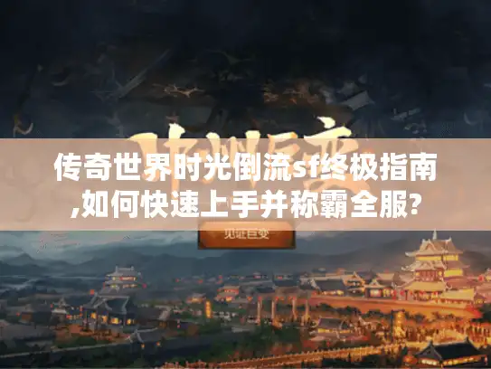 传奇世界时光倒流sf终极指南,如何快速上手并称霸全服?