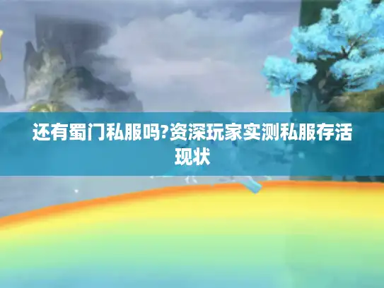 还有蜀门私服吗?资深玩家实测私服存活现状