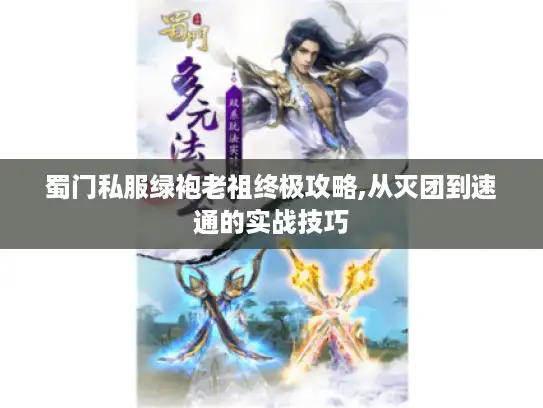 蜀门私服绿袍老祖终极攻略,从灭团到速通的实战技巧
