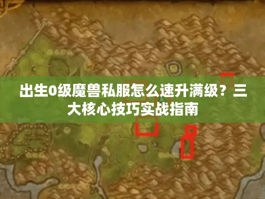出生0级魔兽私服怎么速升满级？三大核心技巧实战指南
