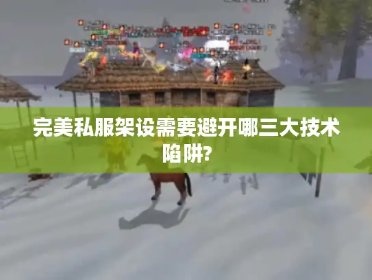 完美私服架设需要避开哪三大技术陷阱?