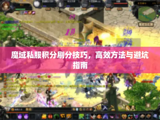 魔域私服积分刷分技巧，高效方法与避坑指南