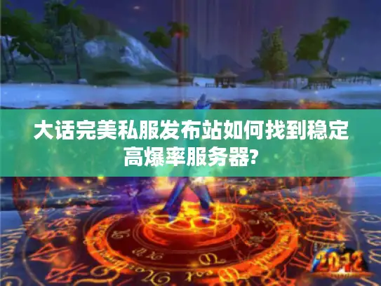 大话完美私服发布站如何找到稳定高爆率服务器?