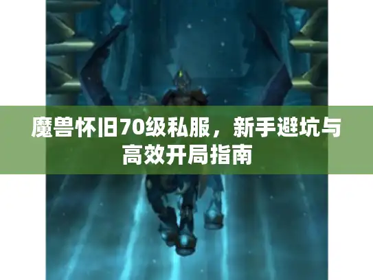 魔兽怀旧70级私服，新手避坑与高效开局指南
