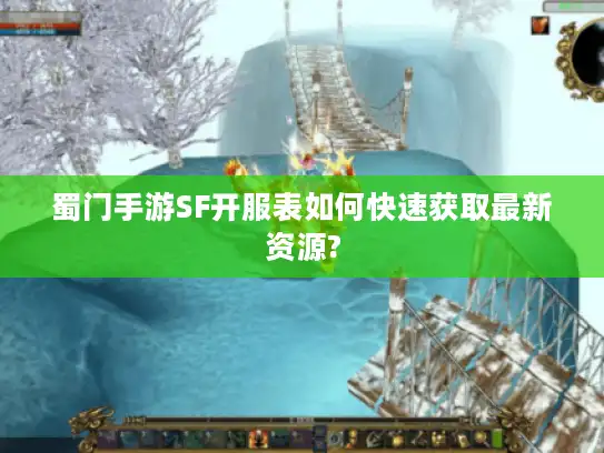 蜀门手游SF开服表如何快速获取最新资源?