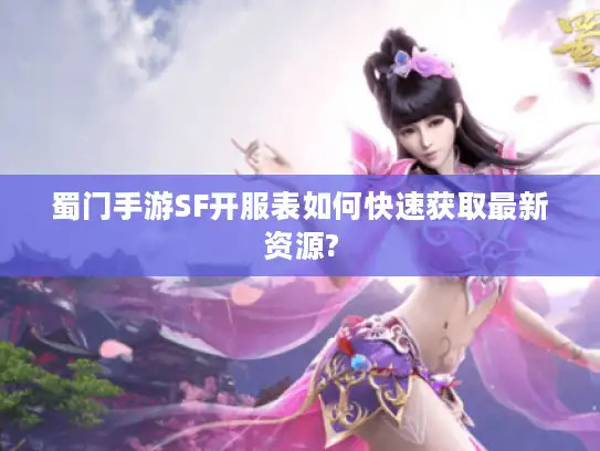 蜀门手游SF开服表如何快速获取最新资源?