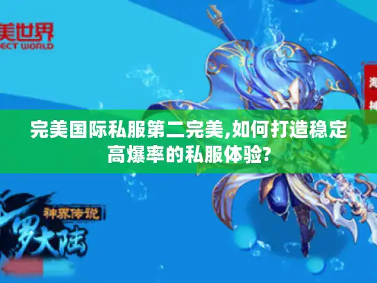 完美国际私服第二完美,如何打造稳定高爆率的私服体验?