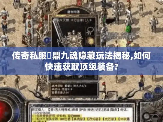 传奇私服龍鼎九魂隐藏玩法揭秘,如何快速获取顶级装备?