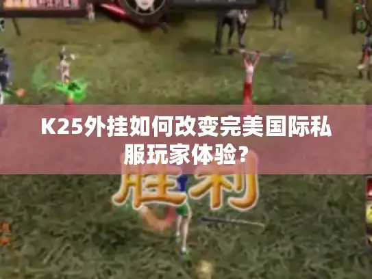 K25外挂如何改变完美国际私服玩家体验? K25外挂如何改变完美国际私服玩家体验?